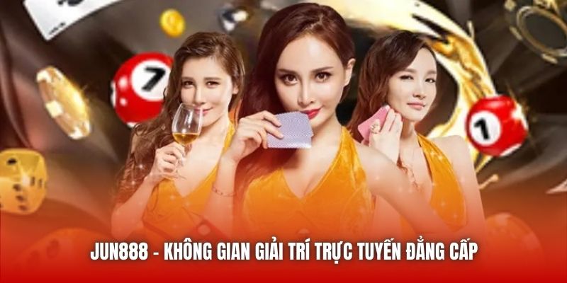 Jun888 - Không gian giải trí trực tuyến đẳng cấp