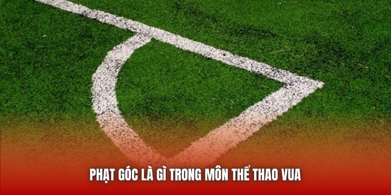 Phạt góc là gì trong môn thể thao vua