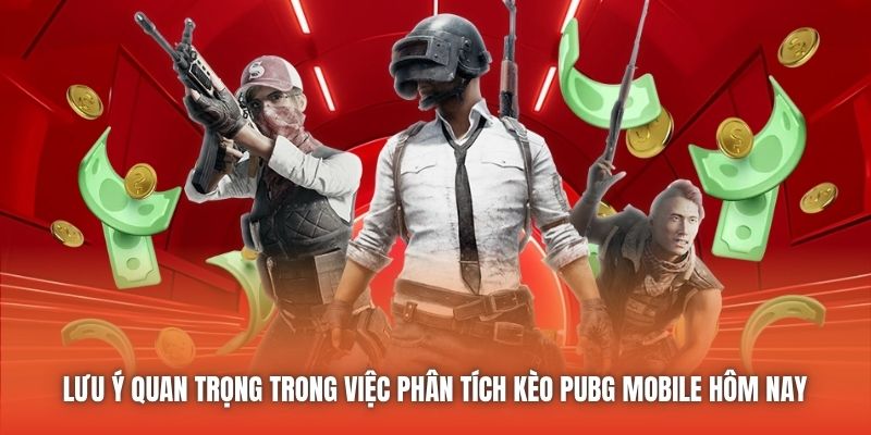 Lưu ý quan trọng trong việc phân tích kèo PUBG Mobile hôm nay 