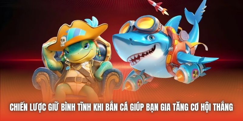 Chiến lược giữ bình tĩnh khi bắn cá giúp bạn gia tăng cơ hội thắng