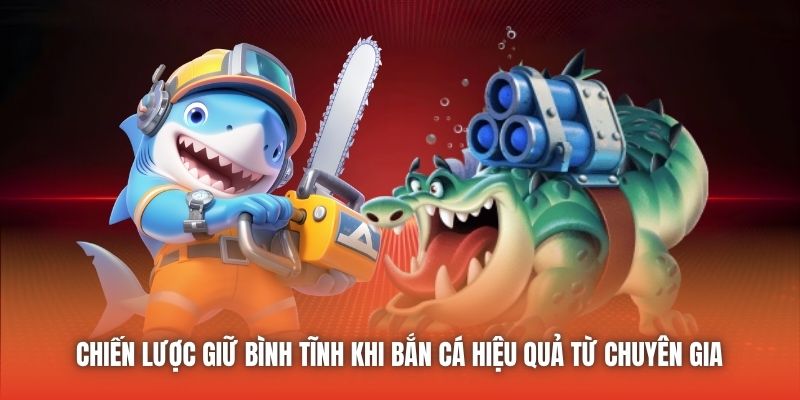 Chiến lược giữ bình tĩnh khi bắn cá hiệu quả từ chuyên gia