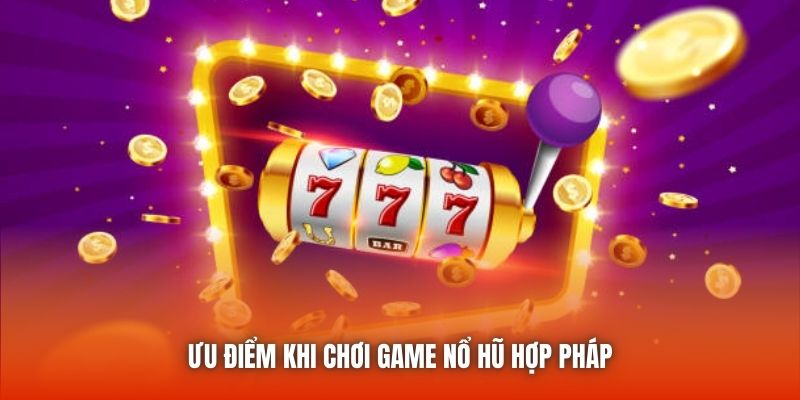 Ưu điểm khi chơi game nổ hũ hợp pháp